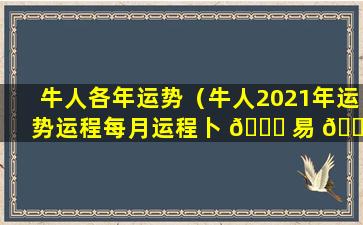 牛人各年运势（牛人2021年运势运程每月运程卜 🐟 易 🐱 居）